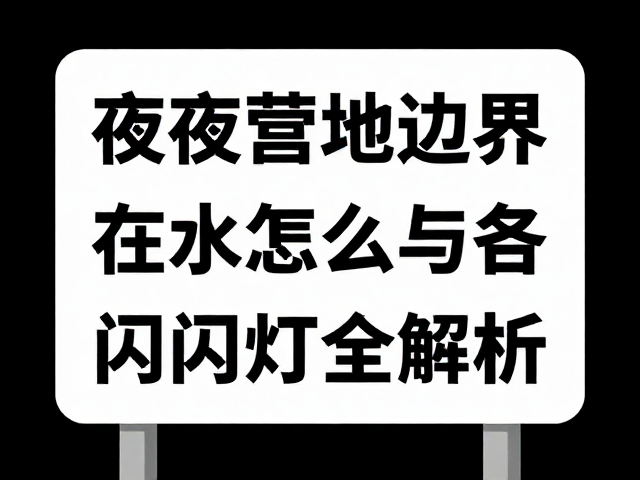 夜间营地边界标识怎么选?防水等级与警示闪光灯全解析