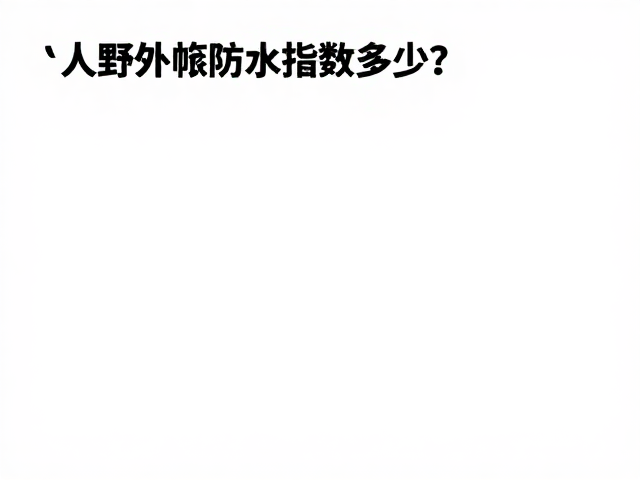多人野外帐防水指数多少?关注防水指数,选对帐篷不漏水