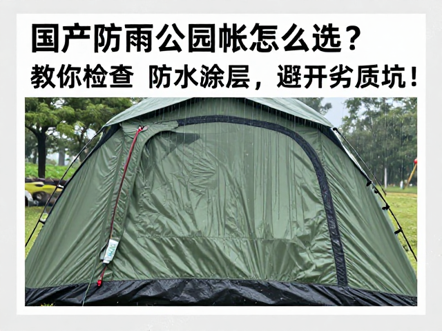国产防雨公园帐怎么选？教你检查防水涂层，避开劣质坑！