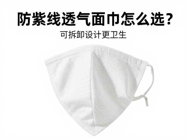 防紫外线透气面巾怎么选?可拆卸设计更卫生,全场景防护指南