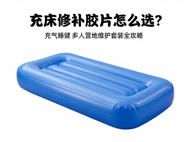 充气床修补胶片怎么选？充气睡垫多人营地维护套装全攻略