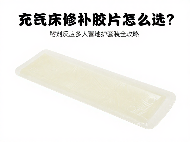 充气床修补胶片怎么选？充气睡垫多人营地维护套装全攻略