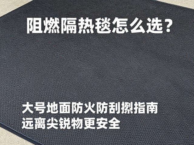 阻燃隔热毯怎么选？大号地面防火垫防刮擦指南，远离尖锐物更安全
