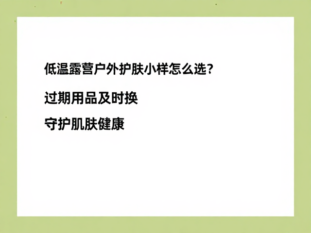 低温露营户外护肤小样怎么选？过期用品及时换，守护肌肤健康