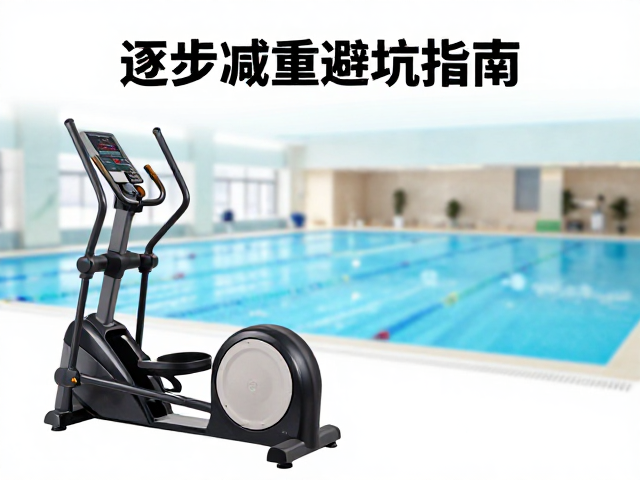 椭圆机配游泳馆，逐步减重的高效方案与避坑指南