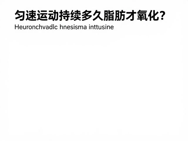 匀速运动持续多久脂肪才氧化？揭秘高效燃脂的最佳持续时间