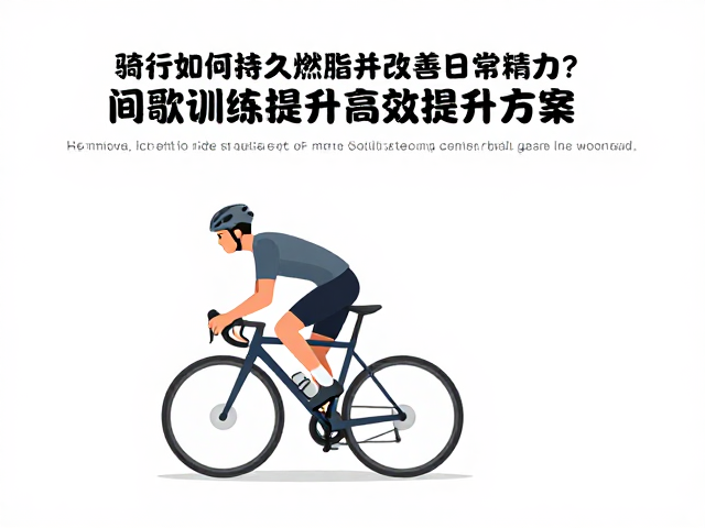 骑行如何持久燃脂并改善日常精力?揭秘高效提升方案