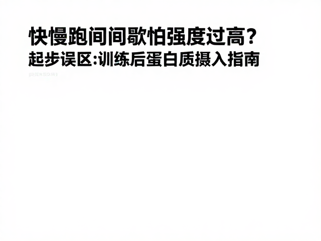 快慢跑间歇怕强度过高？起步误区与训练后蛋白质摄入指南