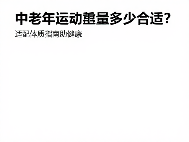 中老年运动总量多少合适？适配体质指南助健康