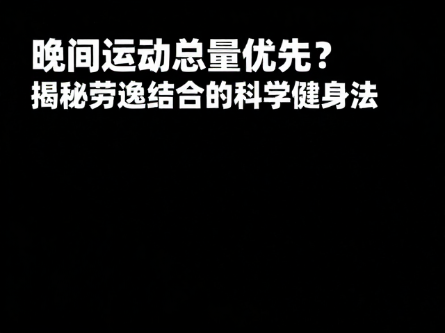 晚间运动总量优先？揭秘劳逸结合的科学健身法