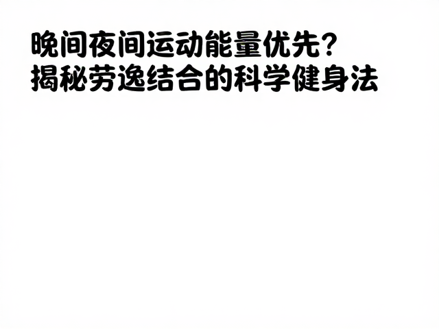 晚间运动总量优先？揭秘劳逸结合的科学健身法