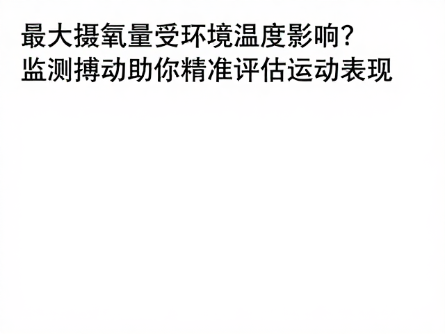 最大摄氧量受环境温度影响？监测搏动助你精准评估运动表现