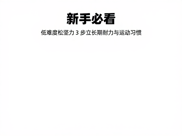 新手必看,低难度运动轻松坚持,3步建立长期耐力与运动习惯