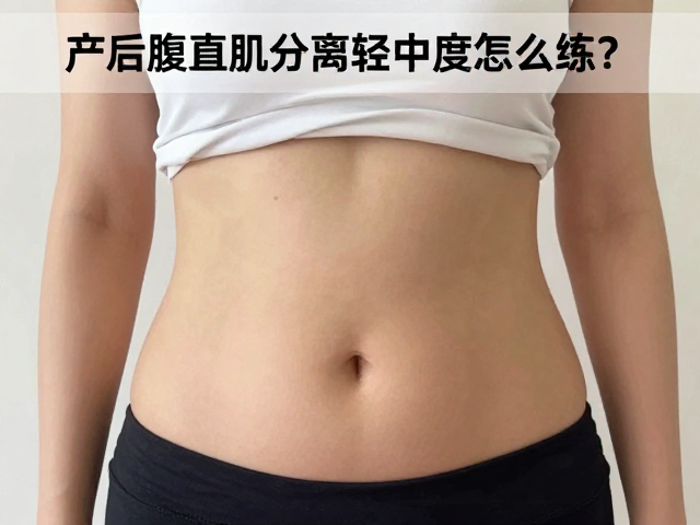 产后腹直肌分离轻中度怎么练?收紧腹腰,休息日恢复指南