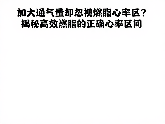 加大通气量却忽视燃脂心率区?揭秘高效燃脂的正确心率区间