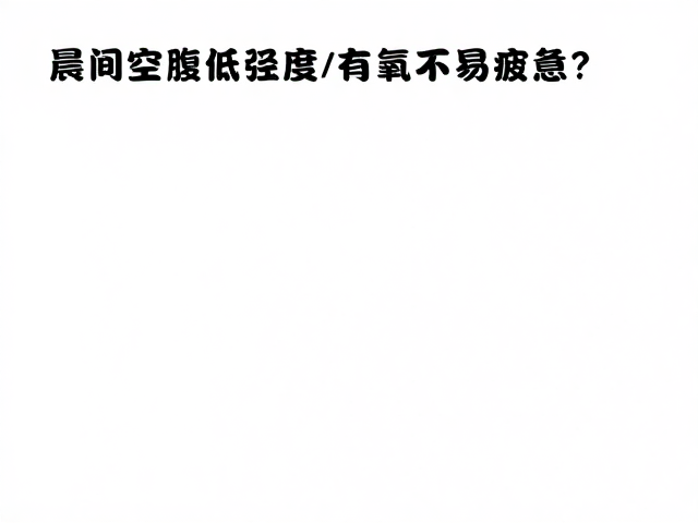 晨间空腹低强度有氧不易疲惫？基础疾病者咨询医生再练