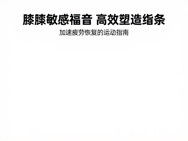 膝踝敏感者福音,高效塑造线条,加速疲劳恢复的轻盈运动指南