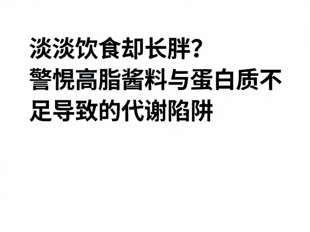 清淡饮食却长胖?警惕高脂酱料与蛋白质不足导致的代谢陷阱