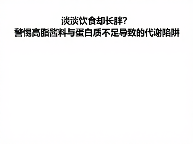清淡饮食却长胖?警惕高脂酱料与蛋白质不足导致的代谢陷阱