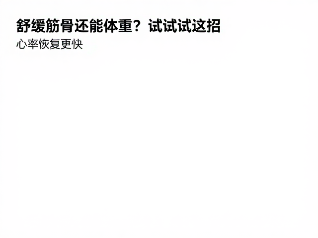 舒缓筋骨还能控体重？试试这招，心率恢复更快