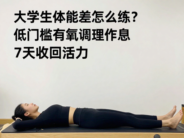 大学生体能差怎么练?低门槛有氧调理作息,7天找回活力