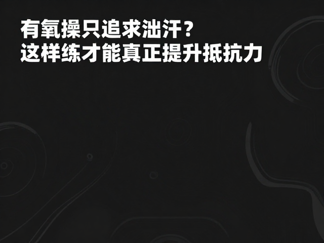 有氧操只追求出汗？错！这样练才能真正提升抵抗力
