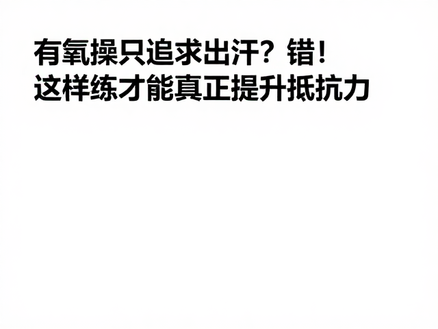 有氧操只追求出汗？错！这样练才能真正提升抵抗力