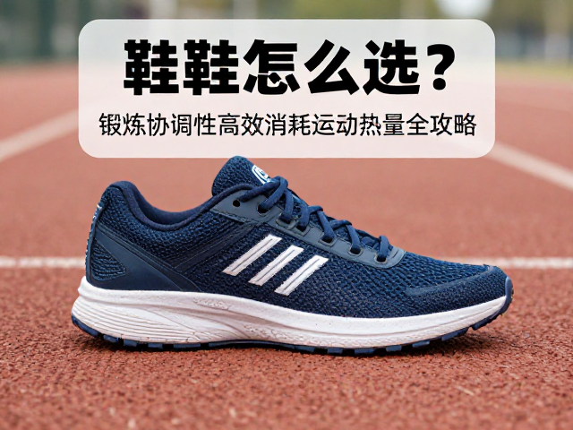 运动鞋怎么选？锻炼协调性高效消耗运动热量全攻略