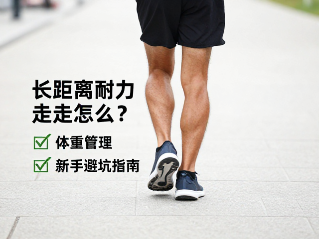 长距离耐力行走怎么练？强健腿脚，体重管理，新手避坑指南