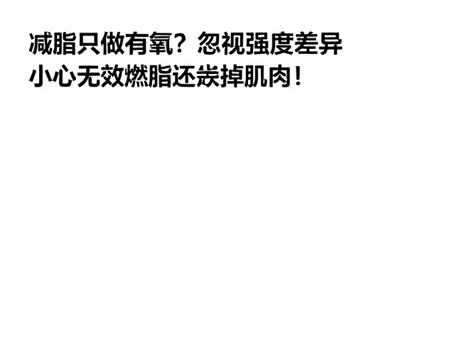 减脂只做有氧?忽视强度差异,小心无效燃脂还掉肌肉!