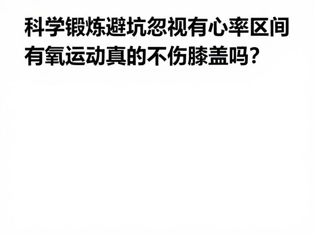 科学锻炼避坑，忽视有氧心率区间，有氧运动真的不伤膝盖吗？