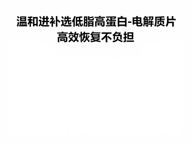 温和进补选低脂高蛋白，电解质片，高效恢复不负担