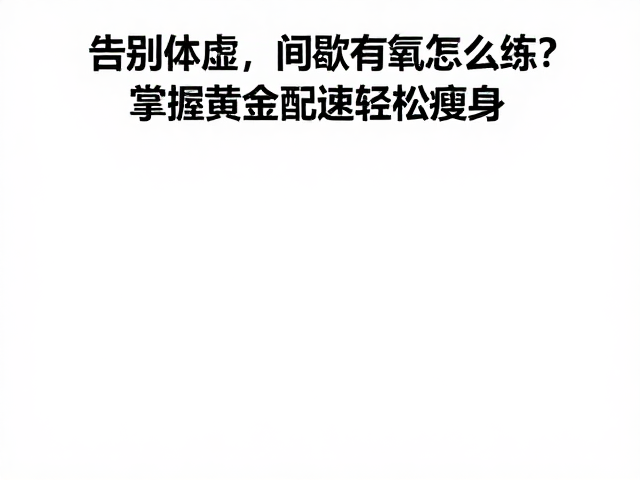 告别体虚，间歇有氧怎么练？掌握黄金配速轻松瘦身