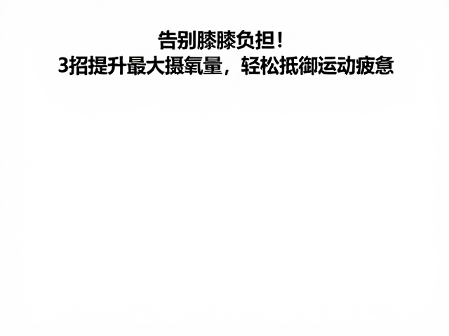 告别膝踝负担！3招提升最大摄氧量，轻松抵御运动疲惫