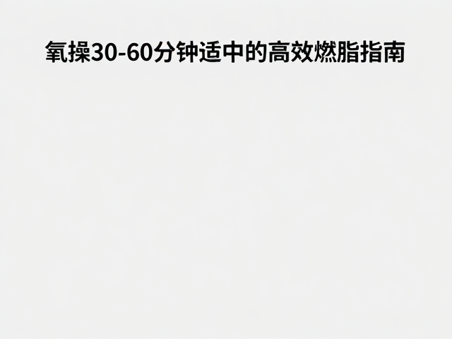 有氧操30-60分钟，运动适中的高效燃脂指南