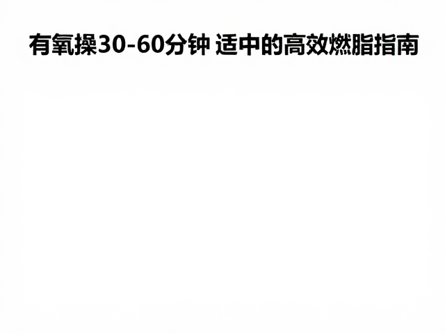 有氧操30-60分钟，运动适中的高效燃脂指南