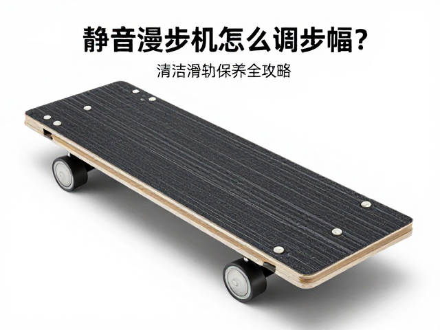 静音漫步机怎么调步幅？清洁滑轨踏板保养全攻略，告别异响噪音