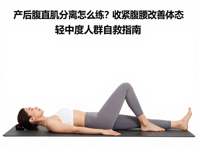 产后腹直肌分离怎么练?收紧腹腰改善体态,轻中度人群自救指南