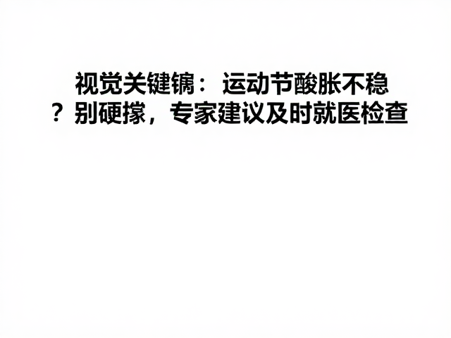 运动过量关节酸胀不稳?别硬撑,专家建议及时就医检查