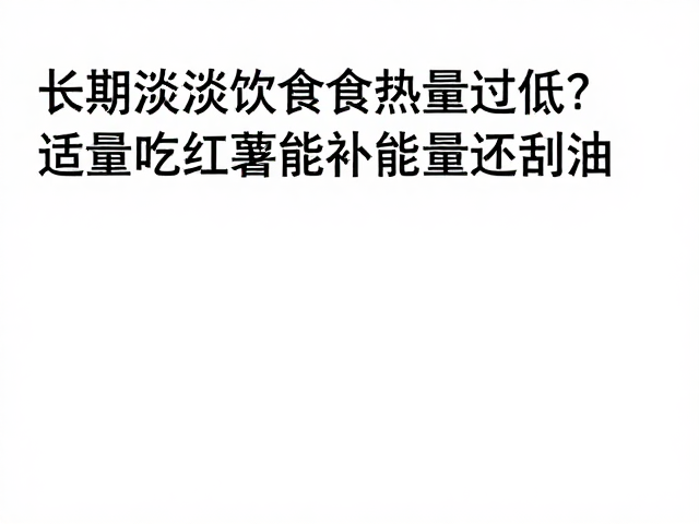 长期清淡饮食热量过低?适量吃红薯能补能量还刮油