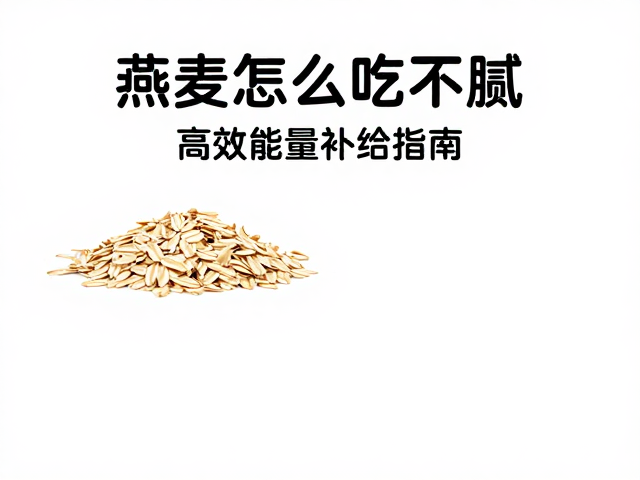 燕麦怎么吃不腻?避开油腻陷阱,高效能量补给指南