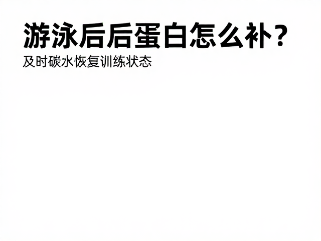 游泳后蛋白怎么补？及时碳水恢复训练状态