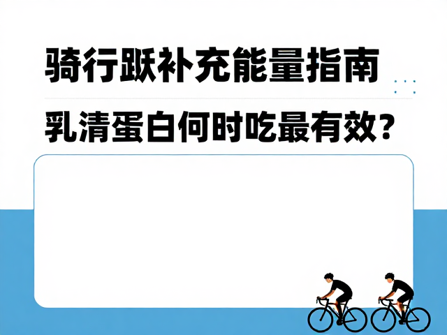 骑行人群补充能量指南,乳清蛋白何时吃最有效?