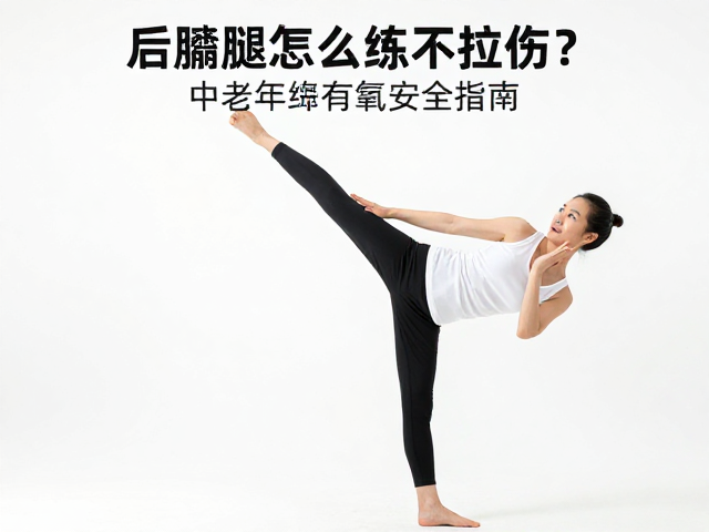 后踢腿怎么练不拉伤?中老年有氧安全指南