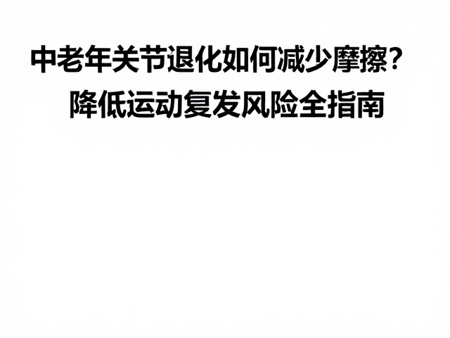 中老年关节退化如何减少摩擦?降低运动复发风险全指南
