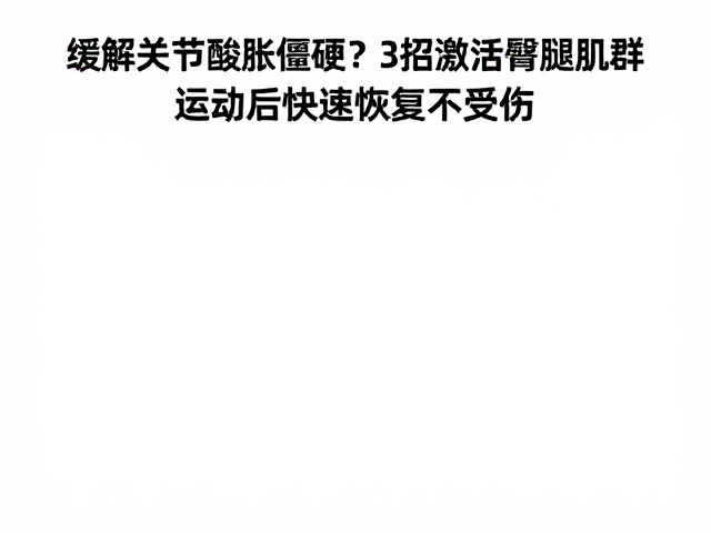 缓解关节酸胀僵硬？3招激活臀腿肌群，运动后快速恢复不受伤
