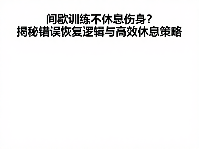 间歇训练不休息伤身？揭秘错误恢复逻辑与高效休息策略