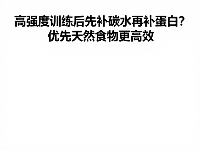 高强度训练后先补碳水再补蛋白?优先天然食物更高效
