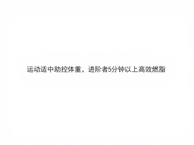 运动适中助控体重,进阶者建议45分钟以上高效燃脂