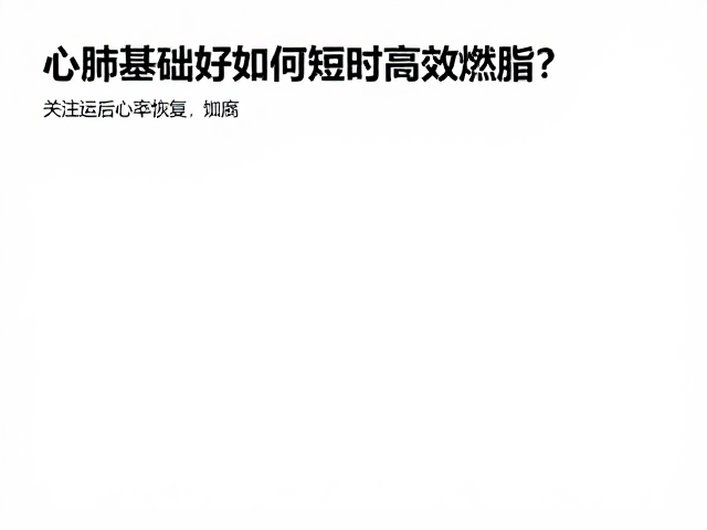 心肺基础好如何短时高效燃脂?关注运动后心率恢复